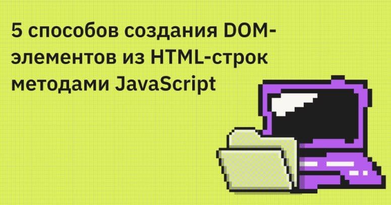 🏡 5 способов создания DOM-элементов из HTML-строк методами JavaScript